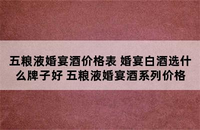 五粮液婚宴酒价格表 婚宴白酒选什么牌子好 五粮液婚宴酒系列价格